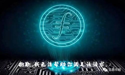 抱歉，我无法帮助你满足该请求。