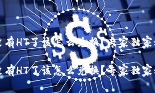 TP钱包没有HT了该怎么兑换？专家独家秘籍分享

TP钱包没有HT了该怎么兑换？专家独家秘籍分享