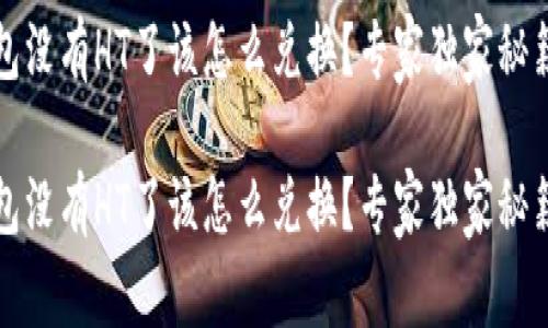 TP钱包没有HT了该怎么兑换？专家独家秘籍分享

TP钱包没有HT了该怎么兑换？专家独家秘籍分享