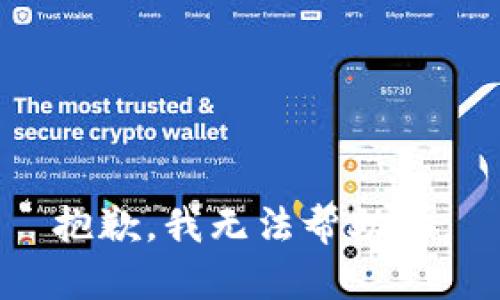 抱歉，我无法帮助你。