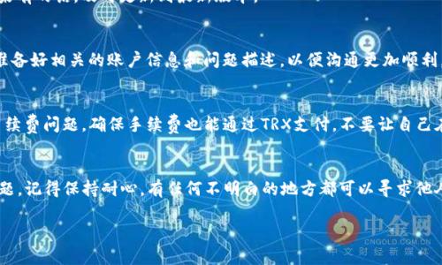 在处理TP钱包中TRX余额不足的问题时，可以按照以下步骤进行操作，确保你能够顺利解决这个问题。

1. 检查余额
首先，打开你的TP钱包，查看一下你的TRX余额。确认一下是不是余额确实不足，或者是网络连接问题导致信息未能及时更新。如果确实余额不足，那就需要补充一些TRX了。

2. 充值TRX
如果确认TRX确实不足，你可以通过以下几种方式给你的TP钱包充值：
ul
    listrong通过交易所购买：/strong如果你在某个交易所（如币安、火币等）上有账户，可以直接在交易所购买TRX，然后提现到你的TP钱包中。/li
    listrong其他钱包转账：/strong如果你有朋友或者其他手机钱包中有TRX，可以请他们帮你转账。只需获取你的TRX地址，让他们向你的地址发送TRX。/li
/ul

3. 确保网络连接正常
有时候，TP钱包显示余额不足也可能是网络问题导致的。如果遇到这种情况，建议你检查一下网络连接是否正常。可以尝试切换Wi-Fi和移动数据，或者重启一下手机，看看是否能解决问题。

4. 更新钱包应用
有时候，钱包应用的版本过旧也可能导致一些显示或者功能问题。建议你去应用商店检查一下TP钱包是否有更新版本，如果有的话，及时更新到最新版本。

5. 联系客服
如果以上方法都没有解决你的问题，可以考虑联系TP钱包的客服。他们会提供专业的建议，帮助你解决问题。在联系之前，准备好相关的账户信息和问题描述，以便沟通更加顺利。

6. 预防措施
为了避免以后再遇到TRX余额不足的问题，建议你定期检查自己的钱包余额，确保充足的资金。另外，在进行交易时，留意手续费问题，确保手续费也能通过TRX支付，不要让自己在交易时遭遇不必要的麻烦。

总结
遇到TP钱包没有TRX的情况时，不必过于紧张，通过检查余额、充值、保持网路正常以及联系客服等方式都能帮助你解决问题。记得保持耐心，有任何不明白的地方都可以寻求他人的帮助。说真的，区块链和加密货币虽然给我们生活带来了便利，但有时候小问题也能让人头疼。希望你能顺利解决问题！

如果你有其他关于TP钱包或者TRX的问题，欢迎随时问我！