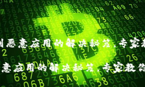 # 安装TP钱包遇到恶意应用的解决秘笈，专家教你如何避开陷阱！

安装TP钱包遇到恶意应用的解决秘笈，专家教你如何避开陷阱！