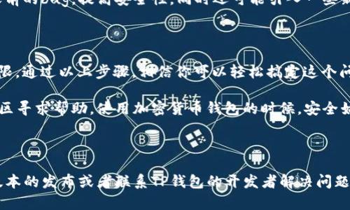 如何解决TP钱包更新显示“未知来源授权”的问题

最近，很多TP钱包的用户在更新应用时，遇到了“未知来源授权”的提示。这种情况常常让人感到困惑，不知道该如何处理。其实，解决这个问题的方法非常简单，只需要按照以下步骤操作，就能顺利更新你的TP钱包。

步骤一：检查设备的安全设置

首先，咱们需要检查一下你设备的安全设置。因为TP钱包可能被你的手机系统认为是来自“未知来源”的应用。想要允许安装这类应用，你需要如下操作：

1. 打开手机的“设置”菜单。
2. 找到“安全”或“隐私”选项（不同手机可能名字稍有不同）。
3. 在这个选项中，找到“未知来源”或类似设置，将其打开，允许安装来自未知来源的应用。

这一步非常重要，因为如果不允许，就算下载了最新的TP钱包版本，系统也不会安装。

步骤二：重新下载更新

接下来，如果你的设置都正确了，你需要重新下载安装最新的TP钱包版本。你可以在TP钱包的官方网站或可信任的应用商店进行下载。切记，确保下载链接是安全的、可信的，避免下载到恶意软件。

步骤三：安装应用

下载完成后，点击安装文件，系统会提示你进行安装。在这个过程中，如果再次提示“未知来源授权”，那你可能需要重新确认第一步的设置。此外，记得在安装完成后，及时将“未知来源”的设置改回来，保护你的设备安全。

步骤四：更新权限

有时候，即使成功安装了应用，也可能因为缺少某些必要的权限，而导致APP无法正常使用。这也是一个常见的问题。你可以在手机“设置”里面找到TP钱包，检查应用权限，确保所有必要的权限都是开启的。

说真的，虽然这看上去有些麻烦，但保持应用的更新是非常重要的，毕竟新版本通常会修复之前的bug，提高安全性，同时还可能引入一些新功能，让你使用得更顺手。

总结

总的来说，解决TP钱包更新显示“未知来源授权”的问题，关键在于手机的安全设置和应用权限。通过以上步骤，相信你可以轻松搞定这个问题，让你的TP钱包顺利更新。

如果你在操作过程中遇到其他问题，可以考虑咨询TP钱包的官方客服，或者在相关的用户社区寻求帮助。使用加密货币钱包的时候，安全始终是第一位的，所以一定要小心谨慎哦！希望这些小窍门对你有用，助你愉快地使用TP钱包！

TP钱包, 未知来源, 应用更新/guanjianci

注：如果上面的步骤依旧无效，有可能是你的TP钱包版本与手机系统不兼容，建议等待下一版本的发布或者联系TP钱包的开发者解决问题。