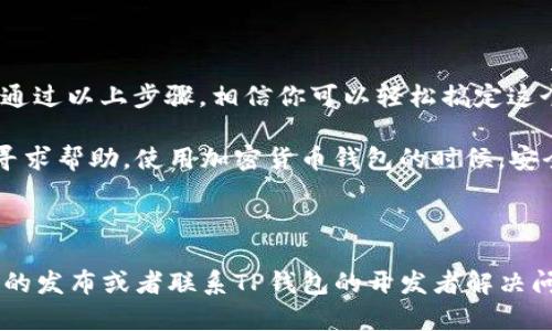 如何解决TP钱包更新显示“未知来源授权”的问题

最近，很多TP钱包的用户在更新应用时，遇到了“未知来源授权”的提示。这种情况常常让人感到困惑，不知道该如何处理。其实，解决这个问题的方法非常简单，只需要按照以下步骤操作，就能顺利更新你的TP钱包。

步骤一：检查设备的安全设置

首先，咱们需要检查一下你设备的安全设置。因为TP钱包可能被你的手机系统认为是来自“未知来源”的应用。想要允许安装这类应用，你需要如下操作：

1. 打开手机的“设置”菜单。
2. 找到“安全”或“隐私”选项（不同手机可能名字稍有不同）。
3. 在这个选项中，找到“未知来源”或类似设置，将其打开，允许安装来自未知来源的应用。

这一步非常重要，因为如果不允许，就算下载了最新的TP钱包版本，系统也不会安装。

步骤二：重新下载更新

接下来，如果你的设置都正确了，你需要重新下载安装最新的TP钱包版本。你可以在TP钱包的官方网站或可信任的应用商店进行下载。切记，确保下载链接是安全的、可信的，避免下载到恶意软件。

步骤三：安装应用

下载完成后，点击安装文件，系统会提示你进行安装。在这个过程中，如果再次提示“未知来源授权”，那你可能需要重新确认第一步的设置。此外，记得在安装完成后，及时将“未知来源”的设置改回来，保护你的设备安全。

步骤四：更新权限

有时候，即使成功安装了应用，也可能因为缺少某些必要的权限，而导致APP无法正常使用。这也是一个常见的问题。你可以在手机“设置”里面找到TP钱包，检查应用权限，确保所有必要的权限都是开启的。

说真的，虽然这看上去有些麻烦，但保持应用的更新是非常重要的，毕竟新版本通常会修复之前的bug，提高安全性，同时还可能引入一些新功能，让你使用得更顺手。

总结

总的来说，解决TP钱包更新显示“未知来源授权”的问题，关键在于手机的安全设置和应用权限。通过以上步骤，相信你可以轻松搞定这个问题，让你的TP钱包顺利更新。

如果你在操作过程中遇到其他问题，可以考虑咨询TP钱包的官方客服，或者在相关的用户社区寻求帮助。使用加密货币钱包的时候，安全始终是第一位的，所以一定要小心谨慎哦！希望这些小窍门对你有用，助你愉快地使用TP钱包！

TP钱包, 未知来源, 应用更新/guanjianci

注：如果上面的步骤依旧无效，有可能是你的TP钱包版本与手机系统不兼容，建议等待下一版本的发布或者联系TP钱包的开发者解决问题。