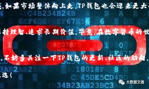 títuloTP钱包价格停滞的独家秘籍：专家解读市场动态/título
TP钱包, 数字货币, 投资策略/guanjianci

引言：TP钱包的神秘世界
说真的，TP钱包是近年来在数字货币市场上逐渐兴起的一款钱包，不少投资者朋友们都在问，TP钱包的价格怎么突然停滞了？是不是有啥玄机呢？本篇文章就来详细解读一下，带你走入这个神秘的数字资产世界。

什么是TP钱包？
TP钱包其实是一个多币种钱包，也就是说，它不仅支持某一种数字货币，你可以在上面存储多种不同的数字资产。这样就方便多了，投资者们可以一站式管理自己的资产。不过，随着数字货币的火热，TP钱包的价格开始攀升，最近却又逐渐平稳，甚至有些人说它“停滞”了。

价格为何不动？各方因素分析
首先，我们得明白，任何一种数字货币的价格波动都不是孤立的，它和市场的整体情况、政策变动、投资者的心理等密切相关。下面我们就分析一下，导致TP钱包价格停滞的几个主要因素。

1. 市场整体环境
近期的市场情况可以说是波动不居，有的币种涨得飞起，有的则相对平稳。这种市场环境下，TP钱包作为一个相对小众的产品，自然会受到影响。如果大环境低迷，投资者的热情就降了下来，TP钱包的需求也会随之减少。

2. 政策影响
国家的监管政策对数字货币市场的影响也不容小觑。一旦某个国家出台严格的监管措施，很多投资者可能会选择撤退，造成整个市场的震荡。这样的情况下，即便TP钱包的基础不错，但价格也难以上升。

3. 用户需求变化
TP钱包作为一款产品，其价格最终是由用户需求来决定的。如果用户对TP钱包的关注度降低，或者有更好的替代产品出现，就很可能导致 TP钱包的价格停滞。我们看到，市场上新出来的数字钱包层出不穷，竞争的加剧不可避免地影响了TP钱包的价格。

4. 投资者心理
说真的，投资者的心理是非常微妙的。市场一有变动，很多人就会恐慌，甚至选择抛售。这种情况下，TP钱包的价格又怎么可能反弹呢？有研究表明，大部分投资者在面对不确定性时会采取观望的态度，导致价格停滞不前。

如何看待TP钱包的未来？
面对TP钱包当前的停滞状态，我们应该如何思考它的未来呢？首先，作为用户，我们不应该仅仅看到当下的价格波动，而是要看到TP钱包的潜力和价值。在数字货币市场，技术和发展方向才是真正的重要因素。

1. 项目团队和技术实力
TP钱包的背后有一支强大的团队。我们要仔细关注这个团队的技术实力和市场运作能力。如果团队能够不断迭代更新，推出新功能，那么即便当前价格不动，未来还是有可能实现再次飙升的。

2. 用户社区和支持
另外，TP钱包的用户社区能否活跃也是影响其价格的重要因素。如果能够吸引到更多的用户参与进来，进行交流和互动，TP钱包的市值自然会有所提升。用户的反馈和需求直接影响着产品的改进和发展。

3. 整体市场的回暖
当然，我们也不能忽视整个数字货币市场的回暖。中国市场近期有所好转，许多数投资者开始重新关注这个领域。如果市场整体向上走，TP钱包也会迎来更大的发展机会。

总结：未来充满期待
虽然目前TP钱包的价格停滞不前，但我们不能因此就对它失去信心。正如每个投资者都应该有的态度，我们要保持理智、追求长期价值。毕竟，在数字货币的世界里，每个波动背后都蕴藏着机会。

额外提示：安全与使用技巧
在探索TP钱包的同时，不要忽视安全性问题。确保你的钱包密码复杂，定期备份相关信息，不给黑客留机会。还有，不妨多关注一下TP钱包的更新、社区的动向，这样才能更好地调整自己的投资策略。

希望以上的分析能够帮助你理解TP钱包当前的价格现象，以及它的未来潜力。投资有风险，理性决策才是聪明之选！