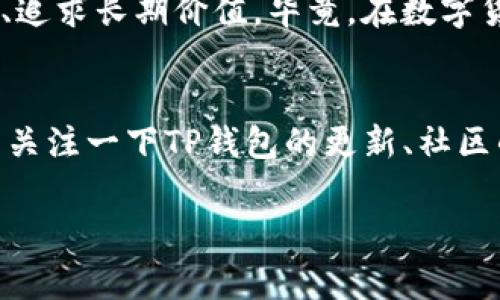 títuloTP钱包价格停滞的独家秘籍：专家解读市场动态/título
TP钱包, 数字货币, 投资策略/guanjianci

引言：TP钱包的神秘世界
说真的，TP钱包是近年来在数字货币市场上逐渐兴起的一款钱包，不少投资者朋友们都在问，TP钱包的价格怎么突然停滞了？是不是有啥玄机呢？本篇文章就来详细解读一下，带你走入这个神秘的数字资产世界。

什么是TP钱包？
TP钱包其实是一个多币种钱包，也就是说，它不仅支持某一种数字货币，你可以在上面存储多种不同的数字资产。这样就方便多了，投资者们可以一站式管理自己的资产。不过，随着数字货币的火热，TP钱包的价格开始攀升，最近却又逐渐平稳，甚至有些人说它“停滞”了。

价格为何不动？各方因素分析
首先，我们得明白，任何一种数字货币的价格波动都不是孤立的，它和市场的整体情况、政策变动、投资者的心理等密切相关。下面我们就分析一下，导致TP钱包价格停滞的几个主要因素。

1. 市场整体环境
近期的市场情况可以说是波动不居，有的币种涨得飞起，有的则相对平稳。这种市场环境下，TP钱包作为一个相对小众的产品，自然会受到影响。如果大环境低迷，投资者的热情就降了下来，TP钱包的需求也会随之减少。

2. 政策影响
国家的监管政策对数字货币市场的影响也不容小觑。一旦某个国家出台严格的监管措施，很多投资者可能会选择撤退，造成整个市场的震荡。这样的情况下，即便TP钱包的基础不错，但价格也难以上升。

3. 用户需求变化
TP钱包作为一款产品，其价格最终是由用户需求来决定的。如果用户对TP钱包的关注度降低，或者有更好的替代产品出现，就很可能导致 TP钱包的价格停滞。我们看到，市场上新出来的数字钱包层出不穷，竞争的加剧不可避免地影响了TP钱包的价格。

4. 投资者心理
说真的，投资者的心理是非常微妙的。市场一有变动，很多人就会恐慌，甚至选择抛售。这种情况下，TP钱包的价格又怎么可能反弹呢？有研究表明，大部分投资者在面对不确定性时会采取观望的态度，导致价格停滞不前。

如何看待TP钱包的未来？
面对TP钱包当前的停滞状态，我们应该如何思考它的未来呢？首先，作为用户，我们不应该仅仅看到当下的价格波动，而是要看到TP钱包的潜力和价值。在数字货币市场，技术和发展方向才是真正的重要因素。

1. 项目团队和技术实力
TP钱包的背后有一支强大的团队。我们要仔细关注这个团队的技术实力和市场运作能力。如果团队能够不断迭代更新，推出新功能，那么即便当前价格不动，未来还是有可能实现再次飙升的。

2. 用户社区和支持
另外，TP钱包的用户社区能否活跃也是影响其价格的重要因素。如果能够吸引到更多的用户参与进来，进行交流和互动，TP钱包的市值自然会有所提升。用户的反馈和需求直接影响着产品的改进和发展。

3. 整体市场的回暖
当然，我们也不能忽视整个数字货币市场的回暖。中国市场近期有所好转，许多数投资者开始重新关注这个领域。如果市场整体向上走，TP钱包也会迎来更大的发展机会。

总结：未来充满期待
虽然目前TP钱包的价格停滞不前，但我们不能因此就对它失去信心。正如每个投资者都应该有的态度，我们要保持理智、追求长期价值。毕竟，在数字货币的世界里，每个波动背后都蕴藏着机会。

额外提示：安全与使用技巧
在探索TP钱包的同时，不要忽视安全性问题。确保你的钱包密码复杂，定期备份相关信息，不给黑客留机会。还有，不妨多关注一下TP钱包的更新、社区的动向，这样才能更好地调整自己的投资策略。

希望以上的分析能够帮助你理解TP钱包当前的价格现象，以及它的未来潜力。投资有风险，理性决策才是聪明之选！