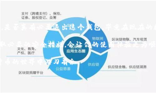 退出TP钱包（Trust Wallet）其实并不复杂。这是一个常见问题，特别是对于那些初次接触数字货币钱包的朋友。接下来，我会详细讲解如何退出TP钱包，同时也会提供一些相关的信息和建议。

一、了解TP钱包
TP钱包，全称Trust Wallet，是一种安全、易用的移动数字货币钱包。它支持多种主流的加密货币，并提供了简单方便的用户界面。TP钱包不仅可以用来存储和管理你的数字资产，还可以用于参与去中心化金融（DeFi）、交换代币以及其他众多功能。

二、退出TP钱包的步骤
如果你决定不再使用TP钱包，或者暂时想退出，可以按照以下步骤操作：

ol
    listrong打开TP钱包应用/strongbr 首先，确保你的手机上已经安装了TP钱包应用，并打开它。/li
    listrong进入设置页面/strongbr 在应用界面找到“设置”选项，通常是在右下角的图标。点击打开设置页面。/li
    listrong选择账户管理/strongbr 在设置中找到“账户”或“钱包管理”的选项，点击进入。/li
    listrong退出账户/strongbr 在账户列表中，找到你想要退出的账户，选择“退出”或“删除账户”的选项。/li
    listrong确认操作/strongbr 通常应用会提示你确认退出账户。确认后，账户信息就会从你的TP钱包中移除。/li
/ol

三、注意事项
退出TP钱包后，你的账户信息将不再显示在应用中，但请注意以下几点：

ul
    listrong备份你的助记词/strongbr 在退出账户之前，确保你已经备份了助记词。助记词是你恢复钱包的唯一方式，如果你没有备份，将会无法找回。/li
    listrong钱包安全性/strongbr 保证你在退出之前所有的交易都已完成，确保assets（资产）安全。/li
    listrong重新登录/strongbr 不同于传统的账户，TP钱包是非托管钱包，只要你有助记词，就可以在任何时候重新登录账户。/li
    listrong解除授权的DApp/strongbr 如果你曾经连接过去中心化应用（DApp），在退出钱包之前建议解除授权，以防止任何未授权的访问。/li
/ul

四、总结
退出TP钱包其实是个相对简单的过程，只需要遵循以上步骤即可。但整体来说，建议大家在退出之前要思考一下，是否真有必要退出这个钱包，毕竟在现在的数字经济中，TP钱包也是一个非常强大的工具。使用它的过程中，可以帮助你更好地管理和保护自己的数字资产。

同时，随着数字货币的普及，越来越多的人开始关注和使用TP钱包。在使用过程中，积极备份好你的助记词，并采取必要的安全措施，会让你的使用体验更为顺畅和安全。

最后，科技在不断进步，钱包的功能也在不断升级，因此不妨多花点时间去了解最新的功能和技巧，让你在加密货币的世界中游刃有余。

希望以上信息对你有帮助！如果还有其他问题，随时问我哦！