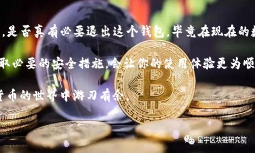 退出TP钱包（Trust Wallet）其实并不复杂。这是一个常见问题，特别是对于那些初次接触数字货币钱包的朋友。接下来，我会详细讲解如何退出TP钱包，同时也会提供一些相关的信息和建议。

一、了解TP钱包
TP钱包，全称Trust Wallet，是一种安全、易用的移动数字货币钱包。它支持多种主流的加密货币，并提供了简单方便的用户界面。TP钱包不仅可以用来存储和管理你的数字资产，还可以用于参与去中心化金融（DeFi）、交换代币以及其他众多功能。

二、退出TP钱包的步骤
如果你决定不再使用TP钱包，或者暂时想退出，可以按照以下步骤操作：

ol
    listrong打开TP钱包应用/strongbr 首先，确保你的手机上已经安装了TP钱包应用，并打开它。/li
    listrong进入设置页面/strongbr 在应用界面找到“设置”选项，通常是在右下角的图标。点击打开设置页面。/li
    listrong选择账户管理/strongbr 在设置中找到“账户”或“钱包管理”的选项，点击进入。/li
    listrong退出账户/strongbr 在账户列表中，找到你想要退出的账户，选择“退出”或“删除账户”的选项。/li
    listrong确认操作/strongbr 通常应用会提示你确认退出账户。确认后，账户信息就会从你的TP钱包中移除。/li
/ol

三、注意事项
退出TP钱包后，你的账户信息将不再显示在应用中，但请注意以下几点：

ul
    listrong备份你的助记词/strongbr 在退出账户之前，确保你已经备份了助记词。助记词是你恢复钱包的唯一方式，如果你没有备份，将会无法找回。/li
    listrong钱包安全性/strongbr 保证你在退出之前所有的交易都已完成，确保assets（资产）安全。/li
    listrong重新登录/strongbr 不同于传统的账户，TP钱包是非托管钱包，只要你有助记词，就可以在任何时候重新登录账户。/li
    listrong解除授权的DApp/strongbr 如果你曾经连接过去中心化应用（DApp），在退出钱包之前建议解除授权，以防止任何未授权的访问。/li
/ul

四、总结
退出TP钱包其实是个相对简单的过程，只需要遵循以上步骤即可。但整体来说，建议大家在退出之前要思考一下，是否真有必要退出这个钱包，毕竟在现在的数字经济中，TP钱包也是一个非常强大的工具。使用它的过程中，可以帮助你更好地管理和保护自己的数字资产。

同时，随着数字货币的普及，越来越多的人开始关注和使用TP钱包。在使用过程中，积极备份好你的助记词，并采取必要的安全措施，会让你的使用体验更为顺畅和安全。

最后，科技在不断进步，钱包的功能也在不断升级，因此不妨多花点时间去了解最新的功能和技巧，让你在加密货币的世界中游刃有余。

希望以上信息对你有帮助！如果还有其他问题，随时问我哦！